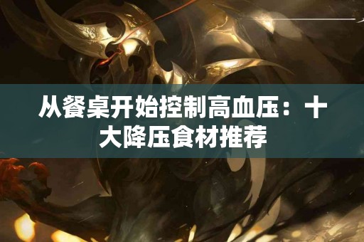 从餐桌开始控制高血压：十大降压食材推荐