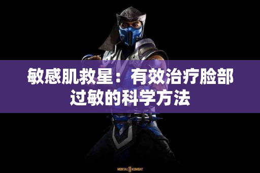 敏感肌救星：有效治疗脸部过敏的科学方法