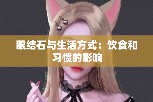 眼结石与生活方式：饮食和习惯的影响