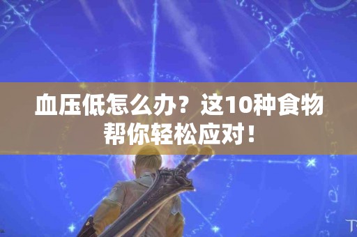 血压低怎么办？这10种食物帮你轻松应对！