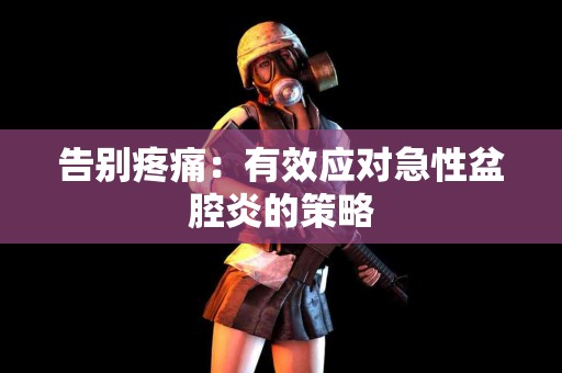 告别疼痛：有效应对急性盆腔炎的策略