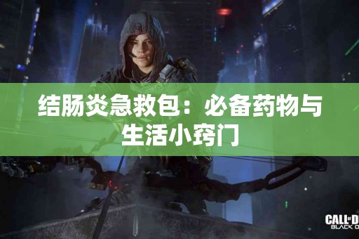 结肠炎急救包：必备药物与生活小窍门