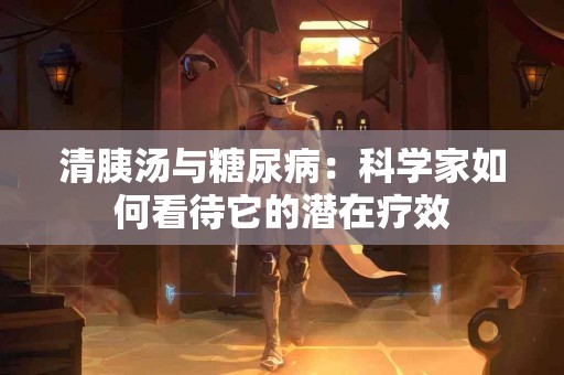 清胰汤与糖尿病：科学家如何看待它的潜在疗效