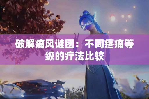 破解痛风谜团：不同疼痛等级的疗法比较