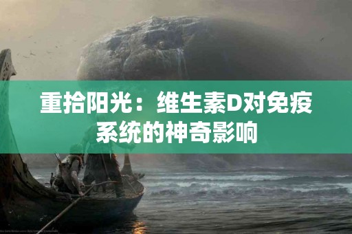 重拾阳光：维生素D对免疫系统的神奇影响