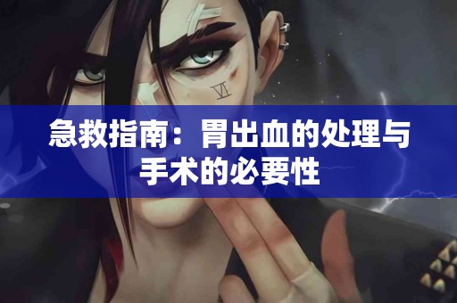 急救指南：胃出血的处理与手术的必要性