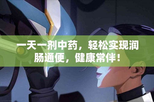 一天一剂中药，轻松实现润肠通便，健康常伴！