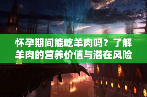 怀孕期间能吃羊肉吗？了解羊肉的营养价值与潜在风险
