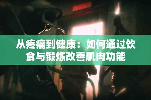 从疼痛到健康：如何通过饮食与锻炼改善肌肉功能