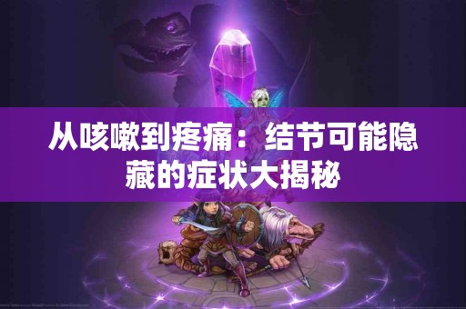 从咳嗽到疼痛：结节可能隐藏的症状大揭秘