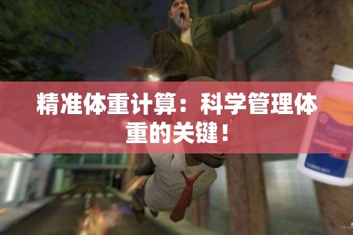 精准体重计算：科学管理体重的关键！