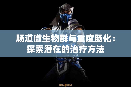 肠道微生物群与重度肠化：探索潜在的治疗方法