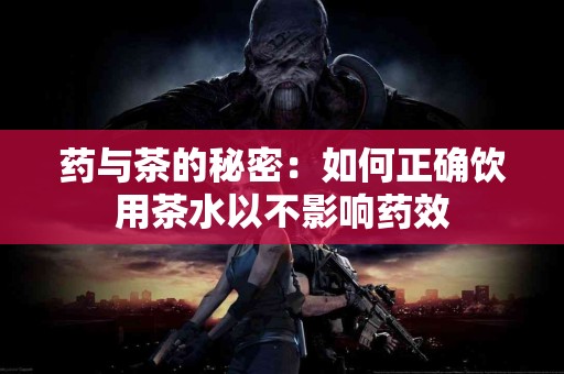 药与茶的秘密：如何正确饮用茶水以不影响药效