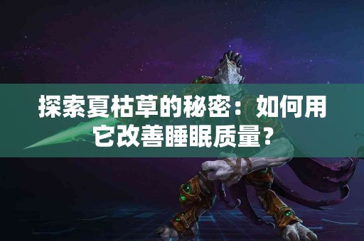 探索夏枯草的秘密：如何用它改善睡眠质量？