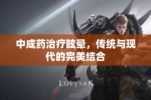 中成药治疗眩晕，传统与现代的完美结合