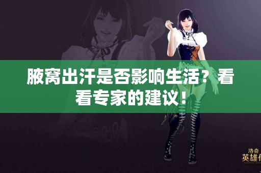 腋窝出汗是否影响生活？看看专家的建议！