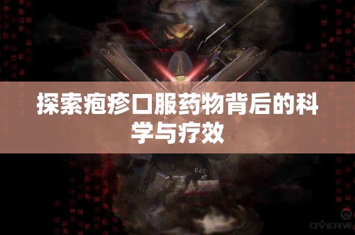 探索疱疹口服药物背后的科学与疗效