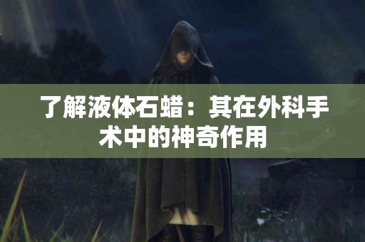 了解液体石蜡：其在外科手术中的神奇作用