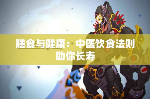 膳食与健康：中医饮食法则助你长寿