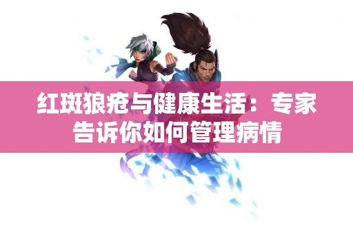 红斑狼疮与健康生活：专家告诉你如何管理病情