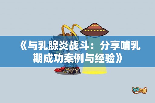 《与乳腺炎战斗：分享哺乳期成功案例与经验》