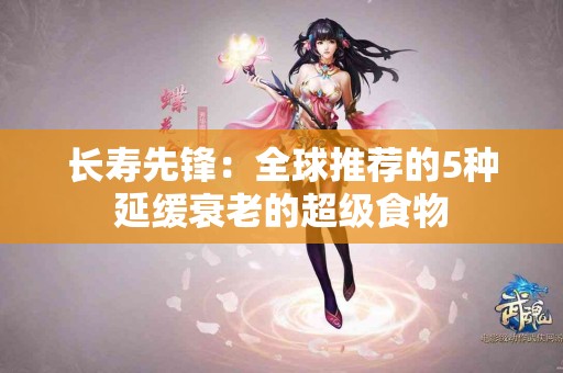 长寿先锋：全球推荐的5种延缓衰老的超级食物