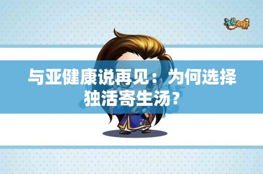 与亚健康说再见：为何选择独活寄生汤？