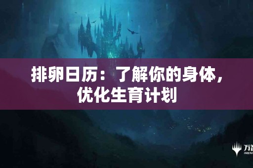 排卵日历：了解你的身体，优化生育计划