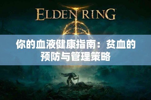 你的血液健康指南：贫血的预防与管理策略