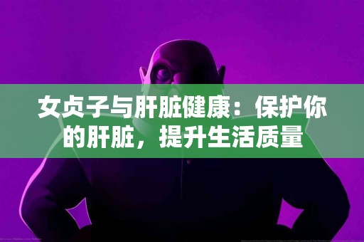 女贞子与肝脏健康：保护你的肝脏，提升生活质量