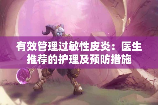 有效管理过敏性皮炎：医生推荐的护理及预防措施