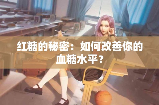 红糖的秘密：如何改善你的血糖水平？