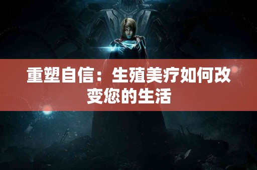 重塑自信：生殖美疗如何改变您的生活