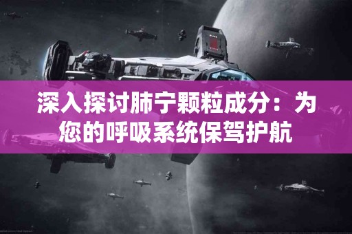 深入探讨肺宁颗粒成分：为您的呼吸系统保驾护航