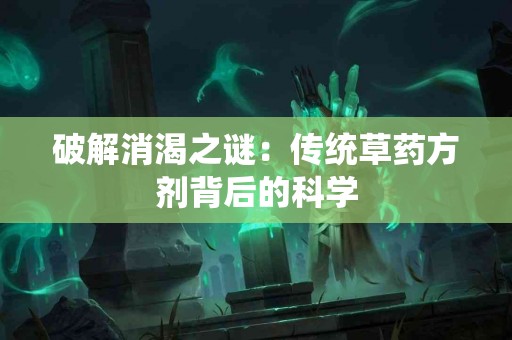 破解消渴之谜：传统草药方剂背后的科学