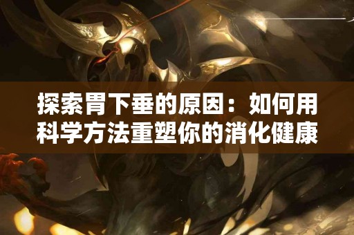 探索胃下垂的原因：如何用科学方法重塑你的消化健康