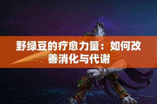 野绿豆的疗愈力量：如何改善消化与代谢