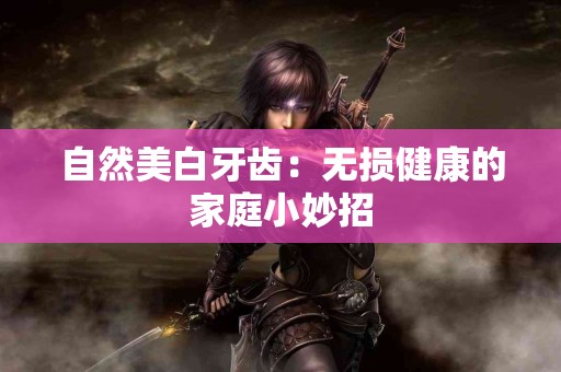 自然美白牙齿：无损健康的家庭小妙招