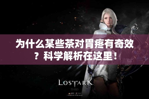 为什么某些茶对胃疼有奇效？科学解析在这里！