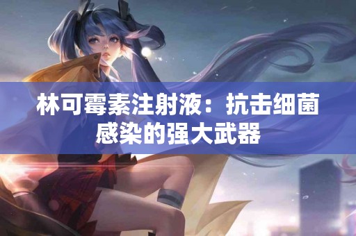 林可霉素注射液：抗击细菌感染的强大武器