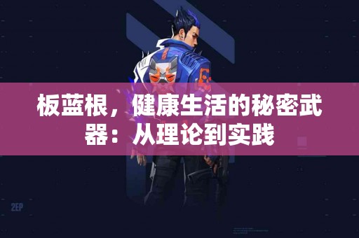 板蓝根，健康生活的秘密武器：从理论到实践