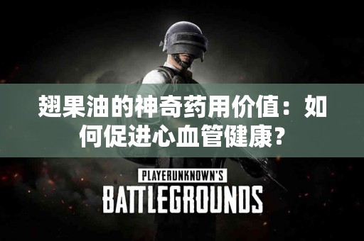 翅果油的神奇药用价值：如何促进心血管健康？