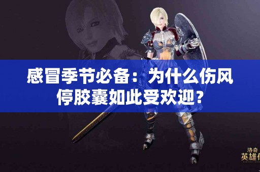 感冒季节必备：为什么伤风停胶囊如此受欢迎？