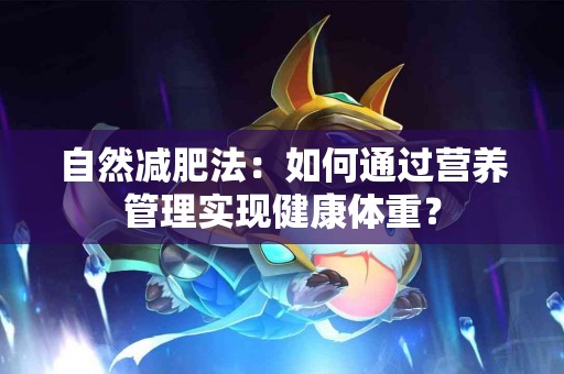 自然减肥法：如何通过营养管理实现健康体重？