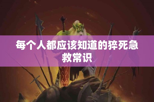 每个人都应该知道的猝死急救常识