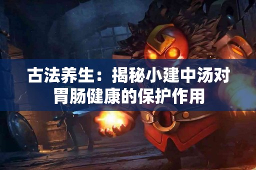 古法养生：揭秘小建中汤对胃肠健康的保护作用