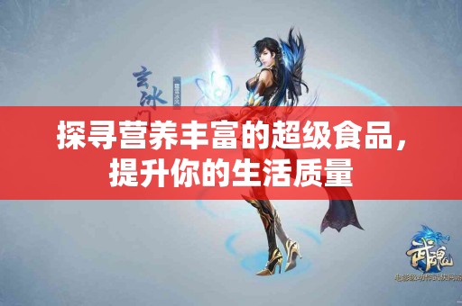 探寻营养丰富的超级食品，提升你的生活质量