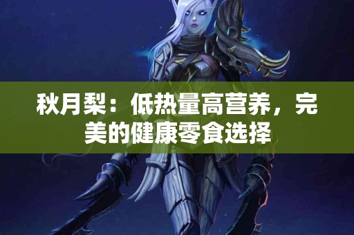 秋月梨：低热量高营养，完美的健康零食选择
