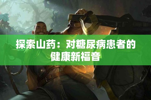 探索山药：对糖尿病患者的健康新福音