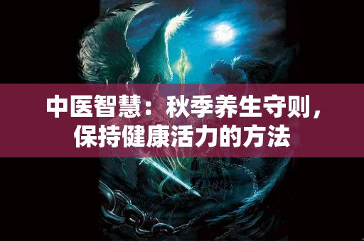 中医智慧：秋季养生守则，保持健康活力的方法